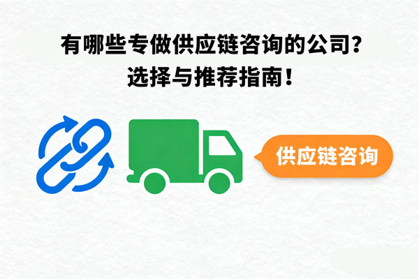 有哪些專做供應(yīng)鏈咨詢的公司？選擇與推薦指南！