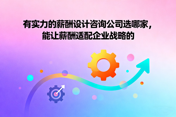 有實力的薪酬設(shè)計咨詢公司選哪家，能讓薪酬適配企業(yè)戰(zhàn)略的
