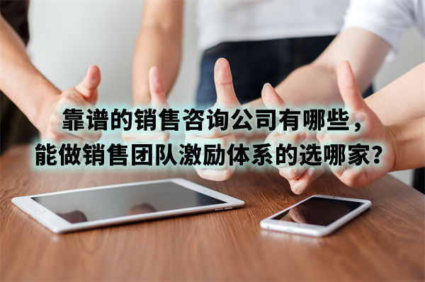 靠譜的銷售咨詢公司有哪些，能做銷售團隊激勵體系的選哪家？