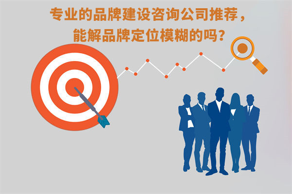 專業(yè)的品牌建設咨詢公司推薦，能解品牌定位模糊問題嗎？